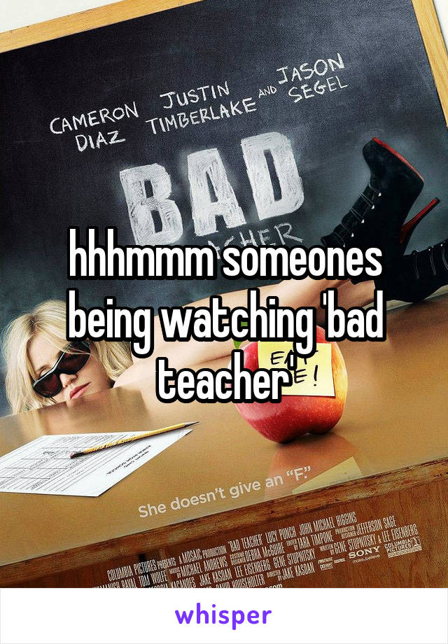 hhhmmm someones being watching 'bad teacher'