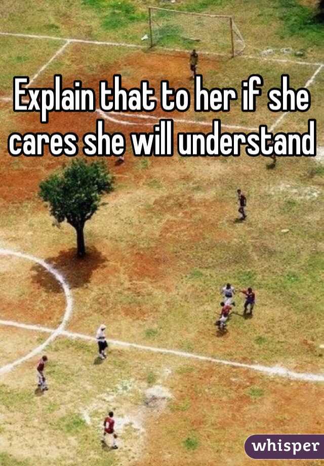 Explain that to her if she cares she will understand 