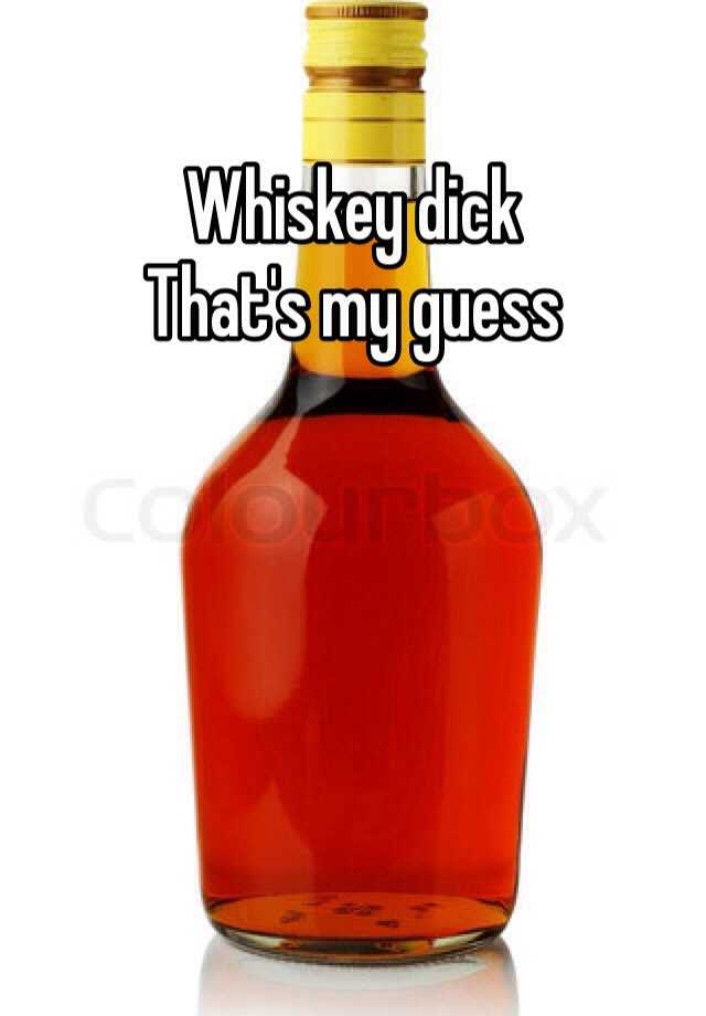Whiskey Dick That S My Guess