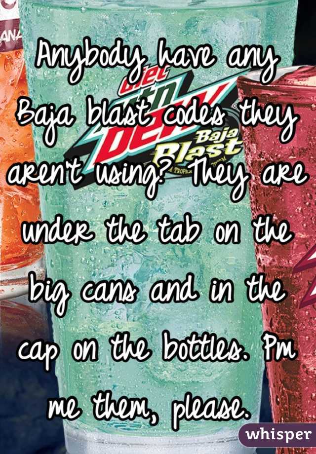 Anybody have any Baja blast codes they aren't using? They are under the tab on the big cans and in the cap on the bottles. Pm me them, please. 