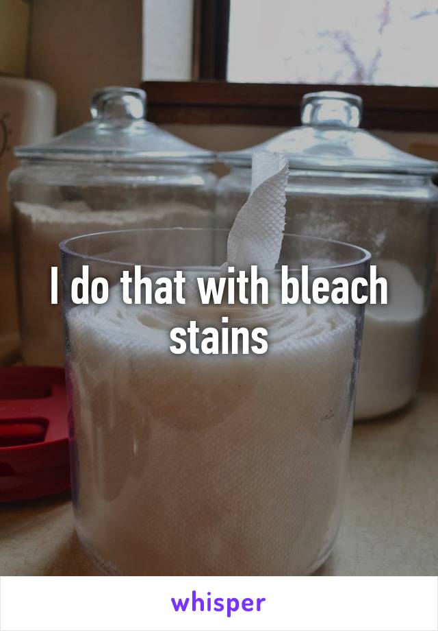 I do that with bleach stains