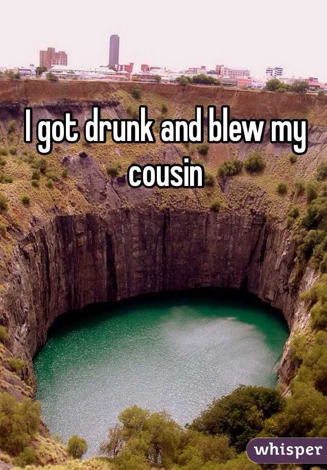 I got drunk and blew my cousin 