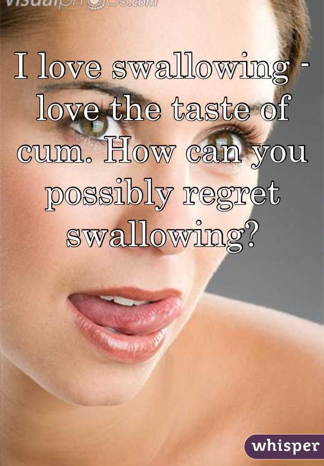 I love swallowing - love the taste of cum. How can you possibly regret swallowing?
