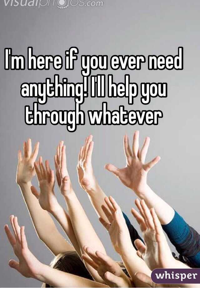 I'm here if you ever need anything! I'll help you through whatever