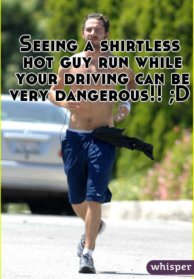 Seeing a shirtless hot guy run while your driving can be very dangerous!! ;D  