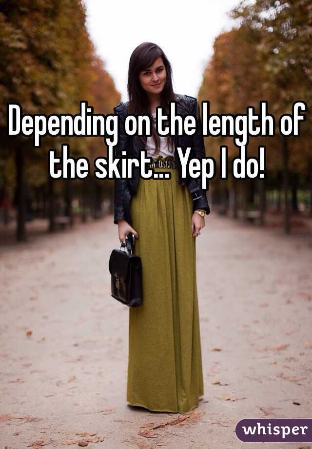 Depending on the length of the skirt... Yep I do!