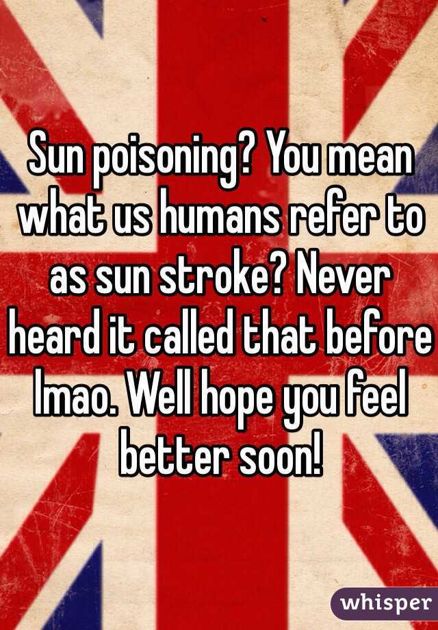 Sun poisoning? You mean what us humans refer to as sun stroke? Never heard it called that before lmao. Well hope you feel better soon! 