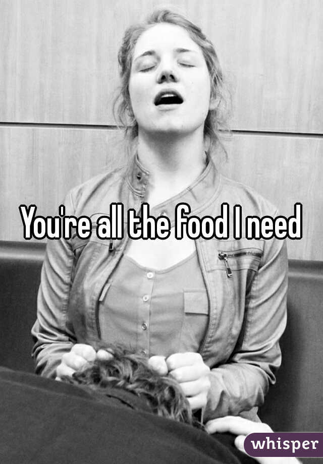 You're all the food I need