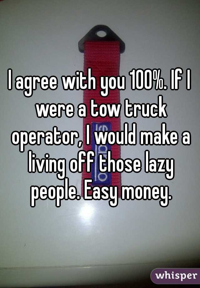 I agree with you 100%. If I were a tow truck operator, I would make a living off those lazy people. Easy money.