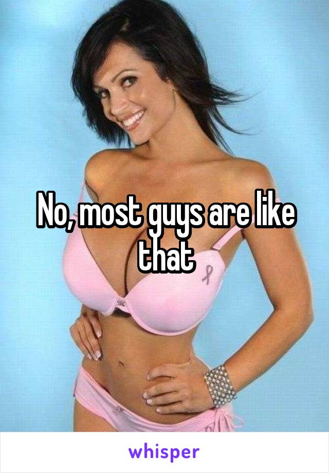 No, most guys are like that