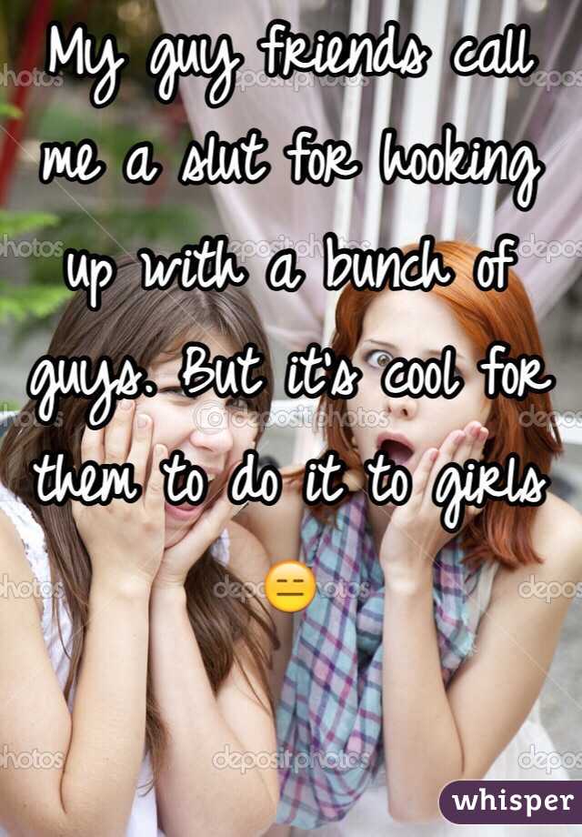 My guy friends call me a slut for hooking up with a bunch of guys. But it's cool for them to do it to girls 😑