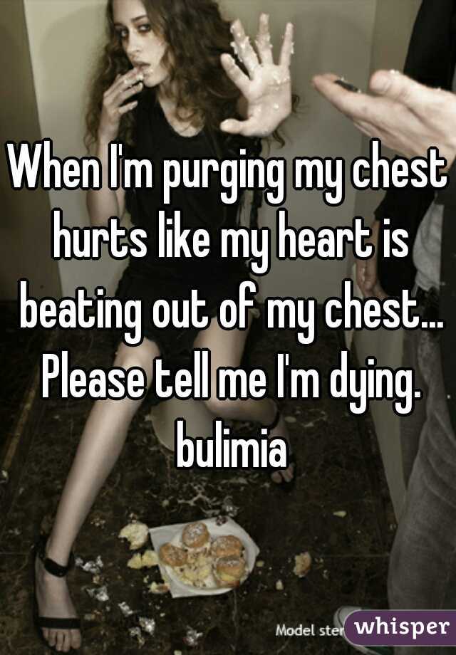 When I'm purging my chest hurts like my heart is beating out of my chest... Please tell me I'm dying. bulimia