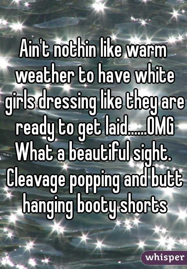 Ain't nothin like warm weather to have white girls dressing like they are ready to get laid......OMG
What a beautiful sight. Cleavage popping and butt hanging booty shorts