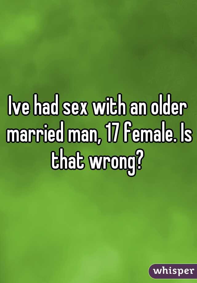 Ive had sex with an older married man, 17 female. Is that wrong? 