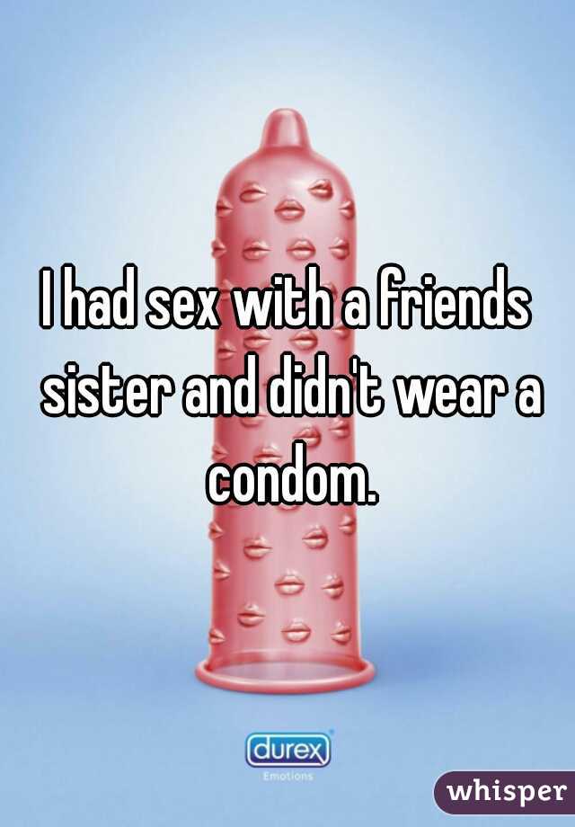 I had sex with a friends sister and didn't wear a condom.