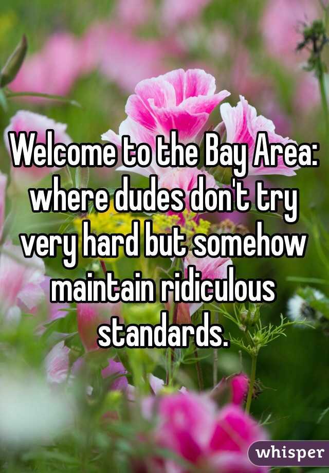 Welcome to the Bay Area: where dudes don't try very hard but somehow maintain ridiculous standards. 