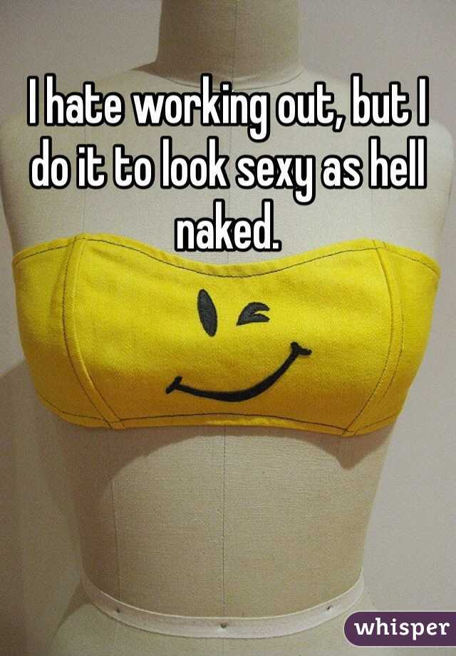 I hate working out, but I do it to look sexy as hell naked. 