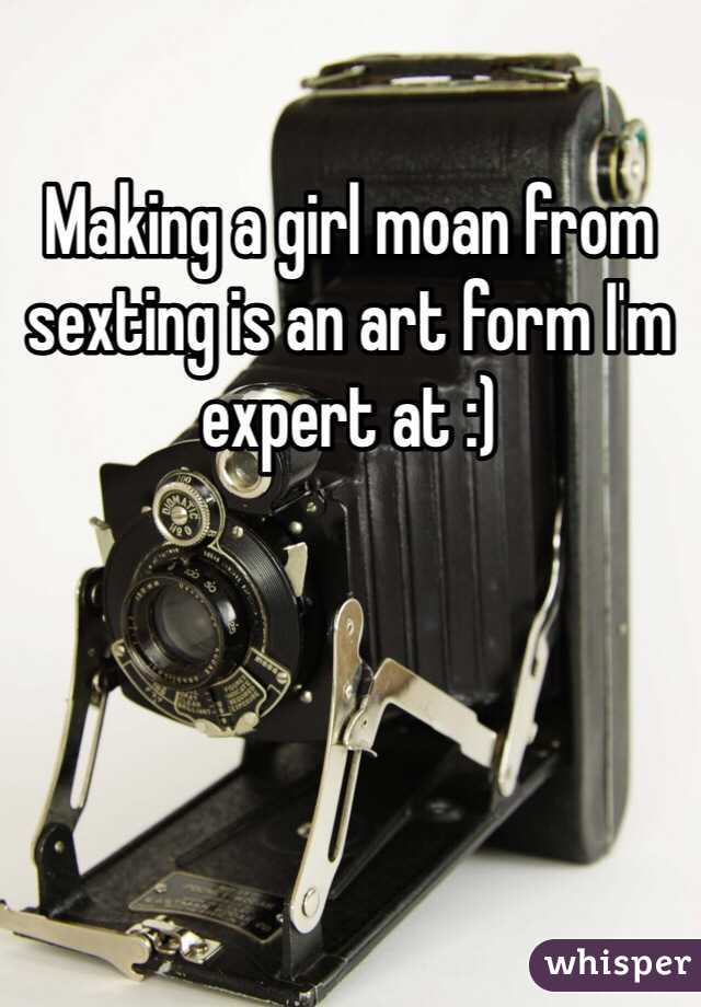 Making a girl moan from sexting is an art form I'm expert at :)
