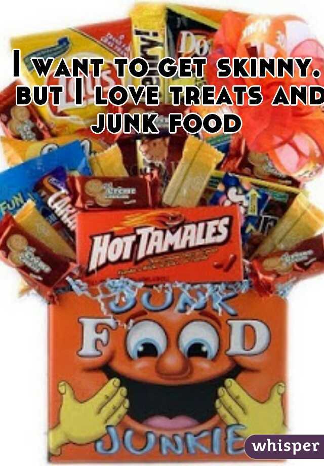 I want to get skinny. but I love treats and junk food 


