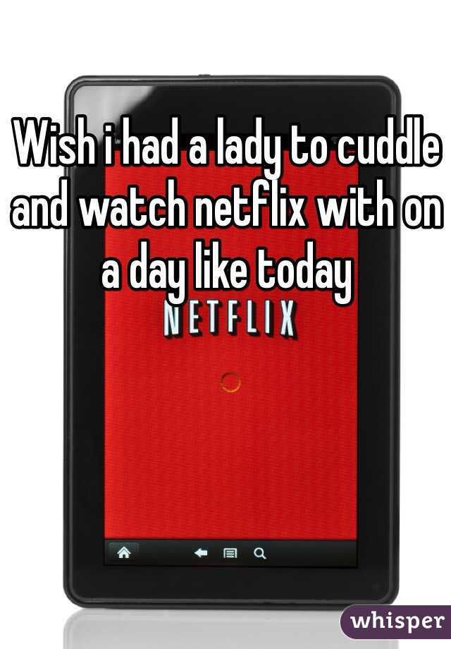 Wish i had a lady to cuddle and watch netflix with on a day like today 