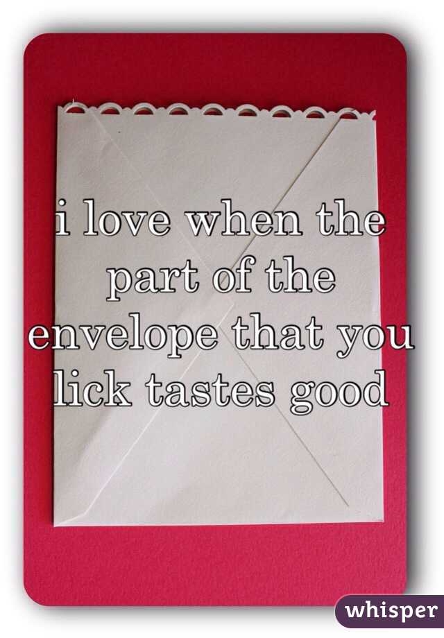 i love when the part of the envelope that you lick tastes good 