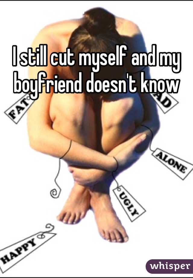 I still cut myself and my boyfriend doesn't know