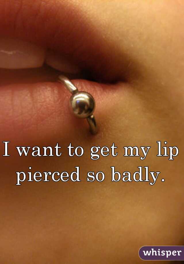 I want to get my lip pierced so badly. 