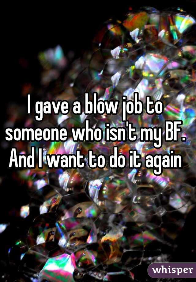 I gave a blow job to someone who isn't my BF. And I want to do it again 
