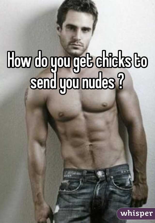 How do you get chicks to send you nudes ?