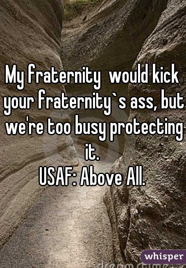 My fraternity  would kick your fraternity`s ass, but we're too busy protecting it. 
USAF: Above All.