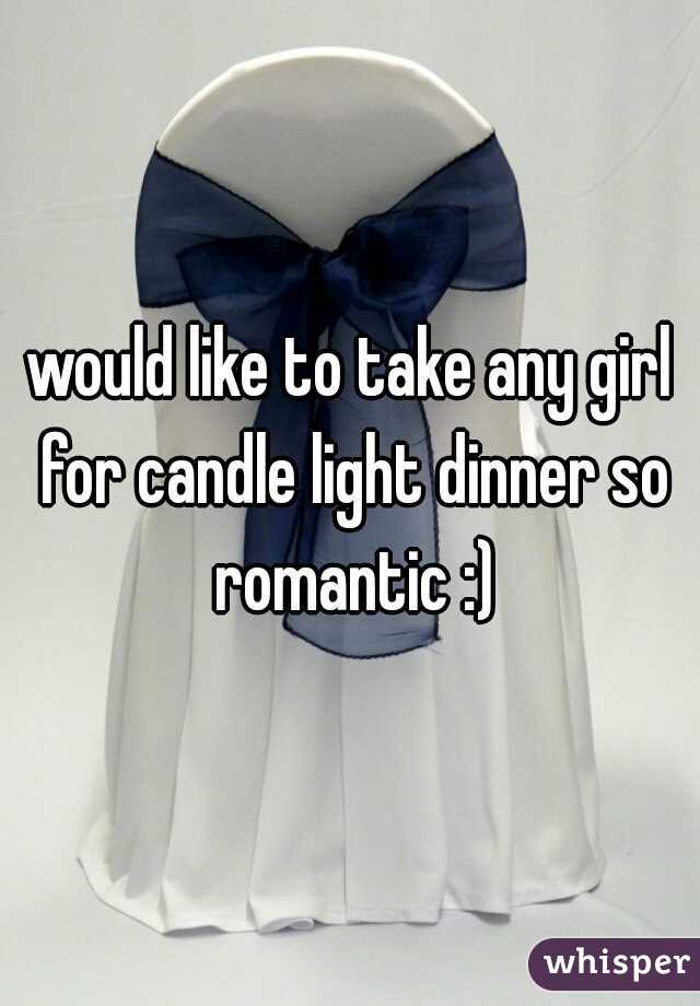 would like to take any girl for candle light dinner so romantic :)