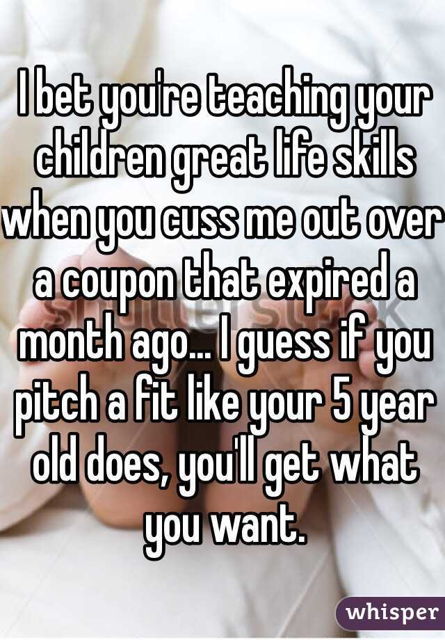 I bet you're teaching your children great life skills when you cuss me out over a coupon that expired a month ago... I guess if you pitch a fit like your 5 year old does, you'll get what you want. 