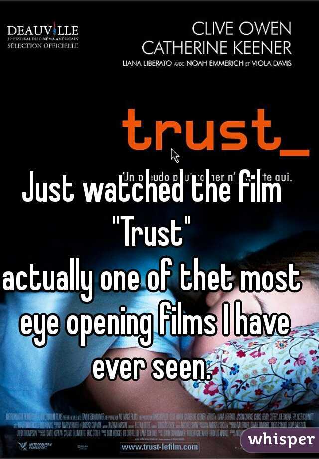Just watched the film
 "Trust" 
actually one of thet most eye opening films I have ever seen. 