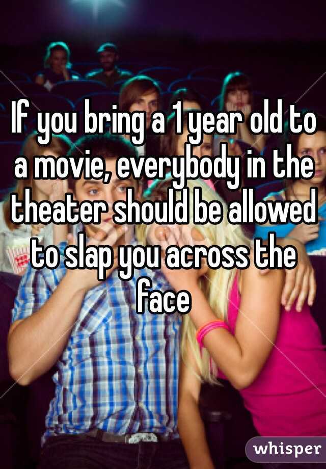 If you bring a 1 year old to a movie, everybody in the theater should be allowed to slap you across the face