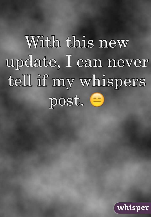 With this new update, I can never tell if my whispers post. 😑