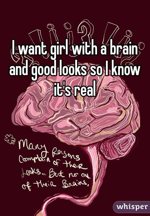 I want girl with a brain and good looks so I know it's real