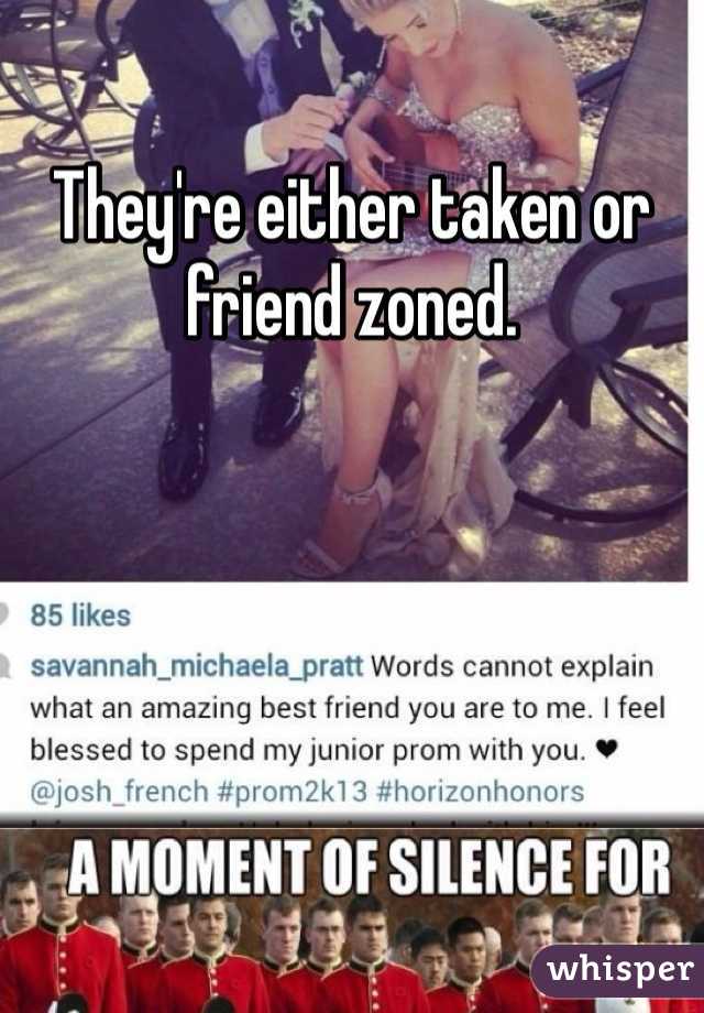 They're either taken or friend zoned. 