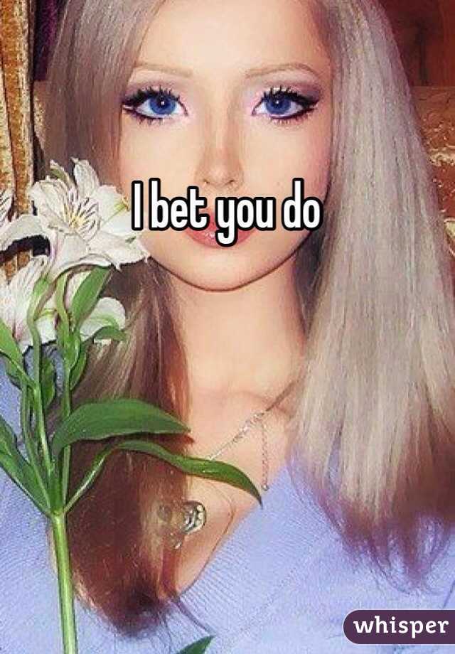 I bet you do