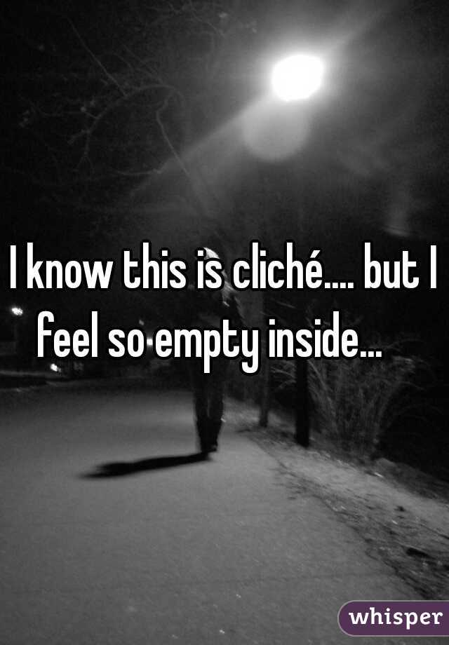 I know this is cliché.... but I feel so empty inside...    