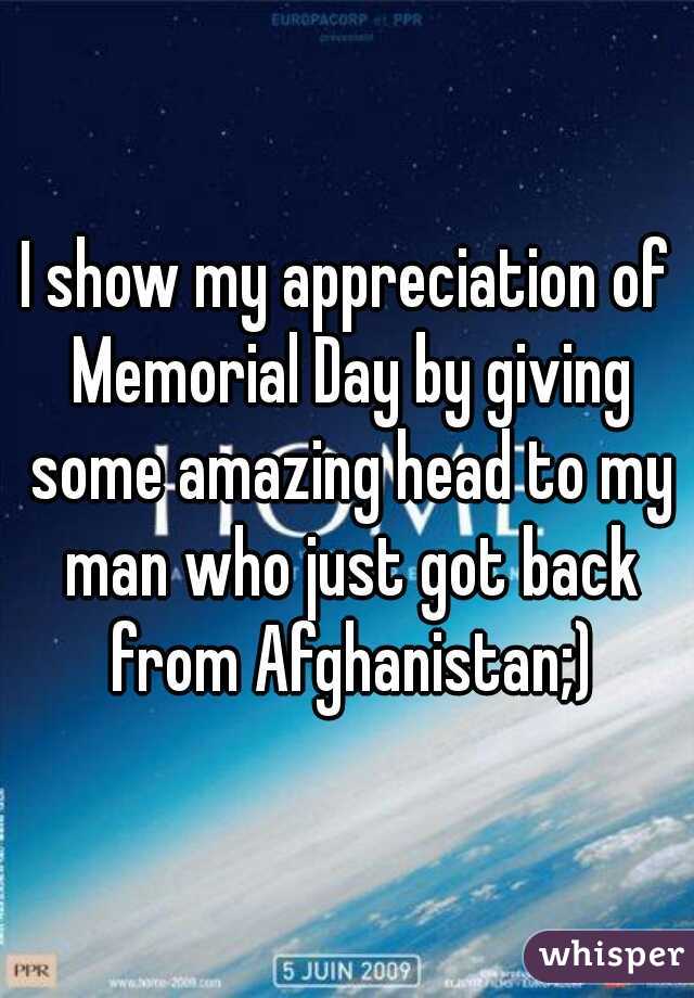 I show my appreciation of Memorial Day by giving some amazing head to my man who just got back from Afghanistan;)
