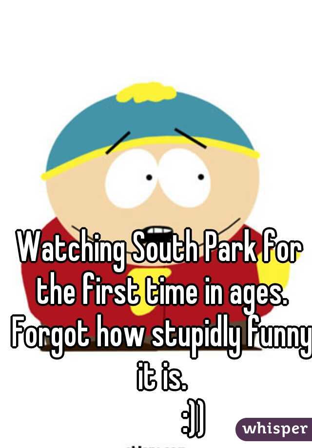 Watching South Park for the first time in ages. Forgot how stupidly funny it is.
           :))