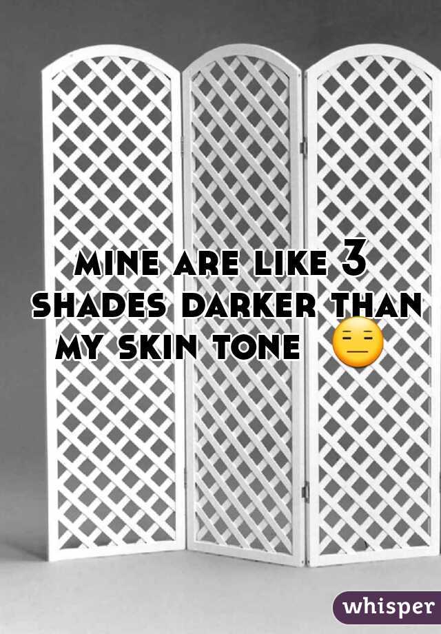 mine are like 3 shades darker than my skin tone  😑 .