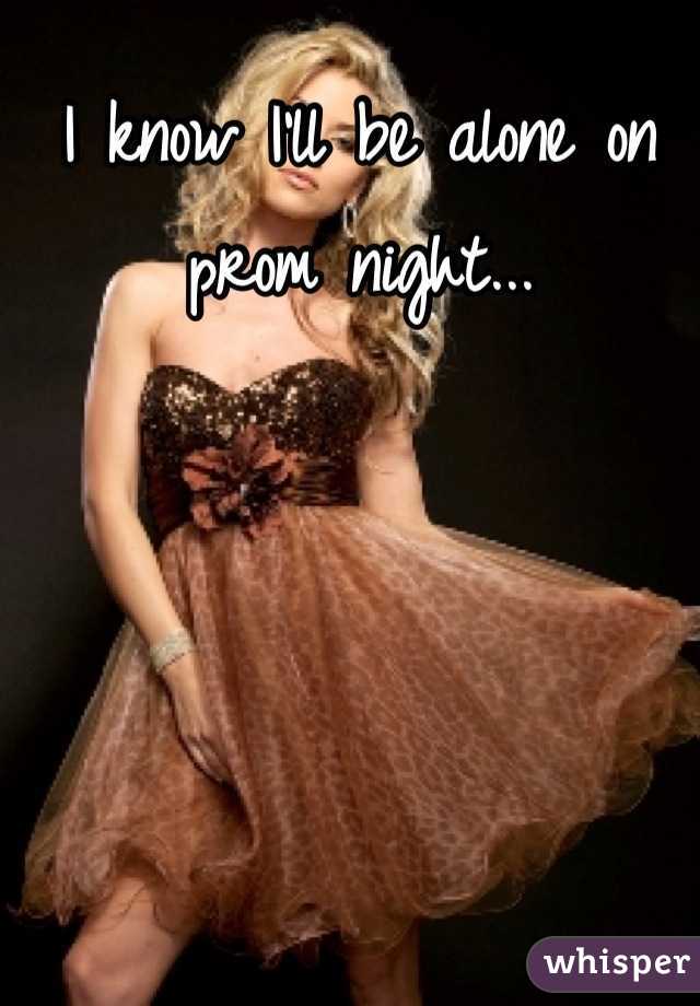 I know I'll be alone on prom night...
