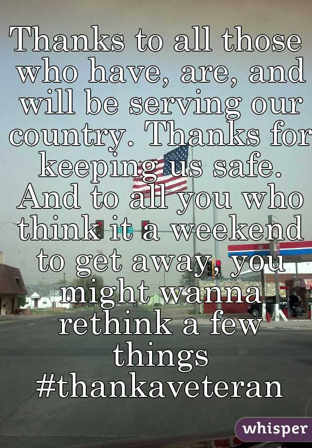 Thanks to all those who have, are, and will be serving our country. Thanks for keeping us safe. And to all you who think it a weekend to get away, you might wanna rethink a few things #thankaveteran