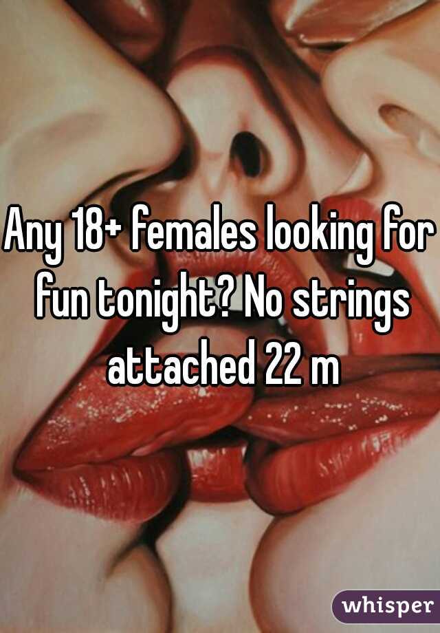 Any 18+ females looking for fun tonight? No strings attached 22 m