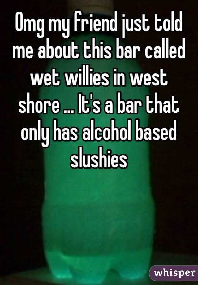 Omg my friend just told me about this bar called wet willies in west shore ... It's a bar that only has alcohol based slushies 