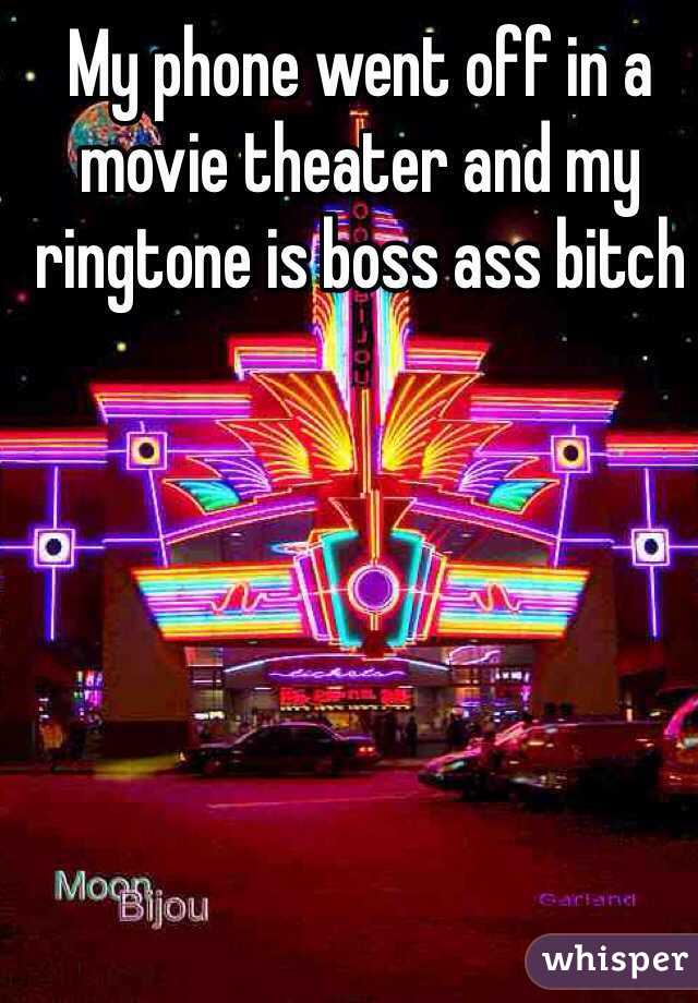My phone went off in a movie theater and my ringtone is boss ass bitch
