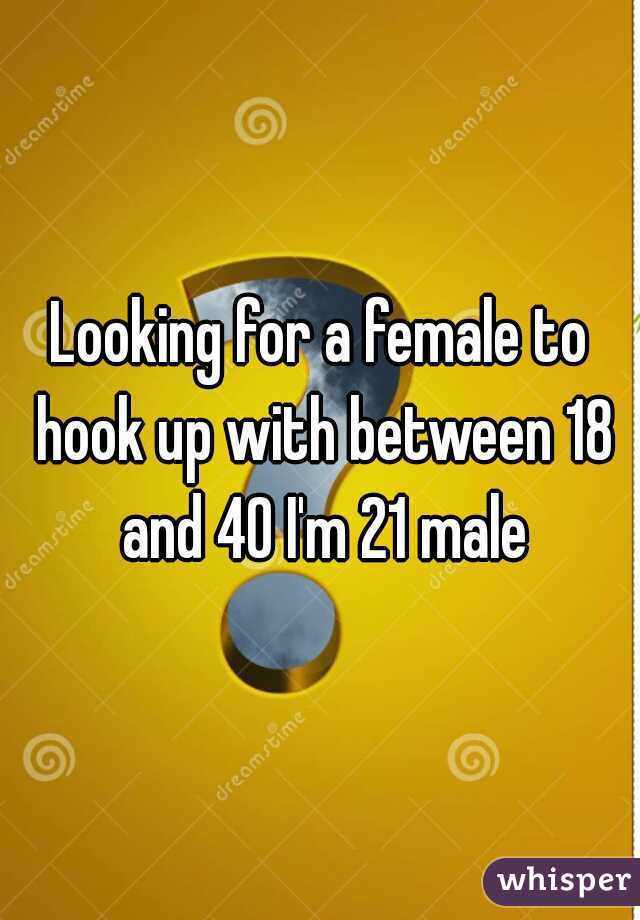 Looking for a female to hook up with between 18 and 40 I'm 21 male