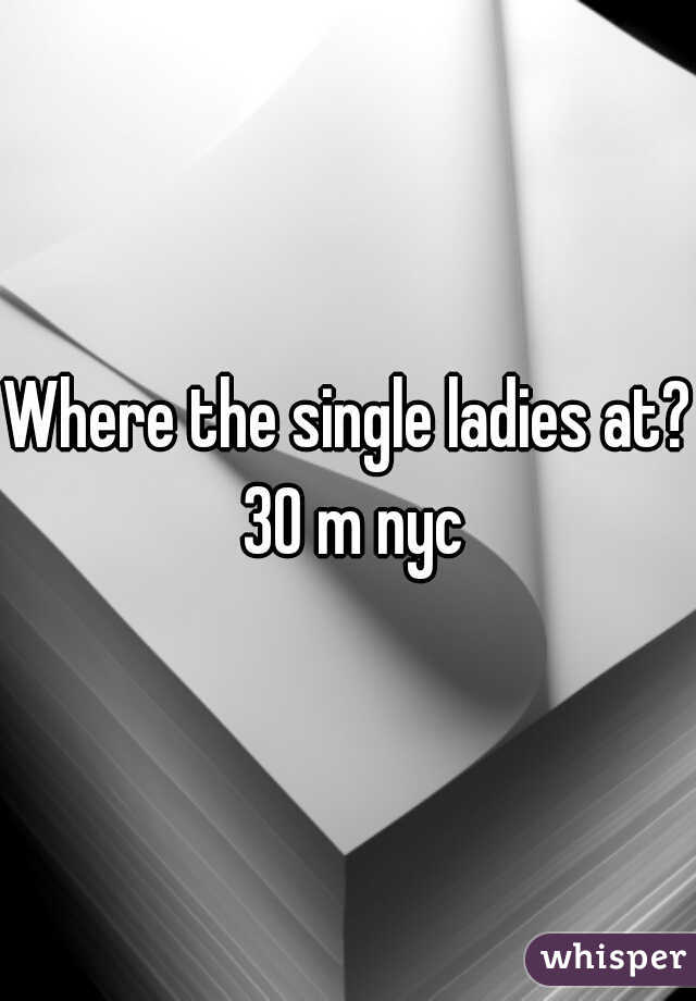 Where the single ladies at? 30 m nyc