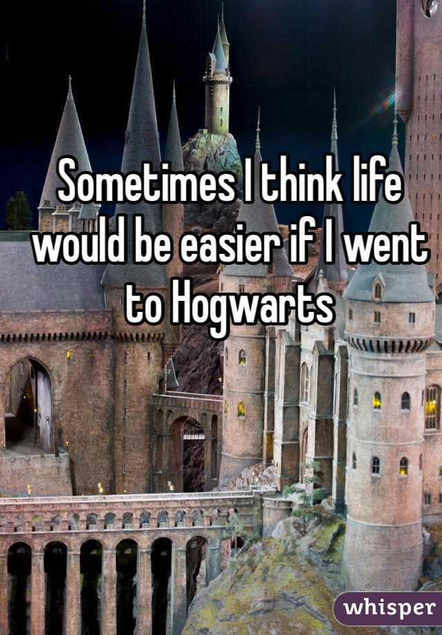 Sometimes I think life would be easier if I went to Hogwarts 